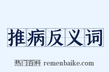 推病反义词是什么意思的图片